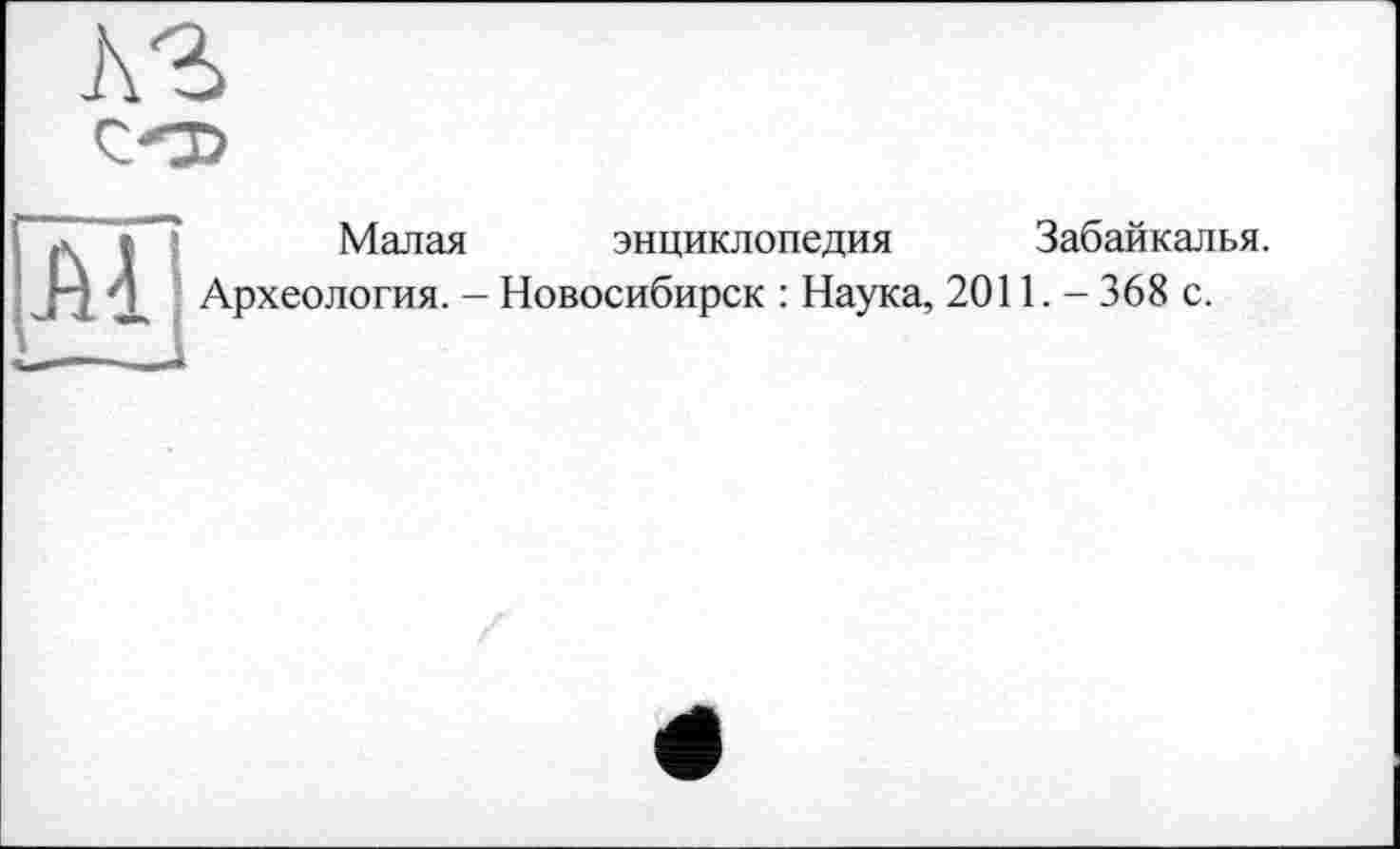 ﻿hz
Малая энциклопедия Забайкалья.
Jx X Археология. - Новосибирск : Наука, 2011. - 368 с.